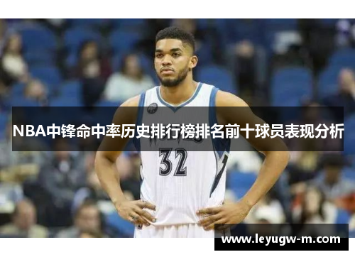 NBA中锋命中率历史排行榜排名前十球员表现分析