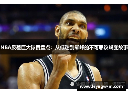 NBA反差巨大球员盘点：从低迷到巅峰的不可思议蜕变故事