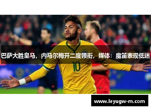 巴萨大胜皇马，内马尔梅开二度领衔，媒体：魔笛表现低迷