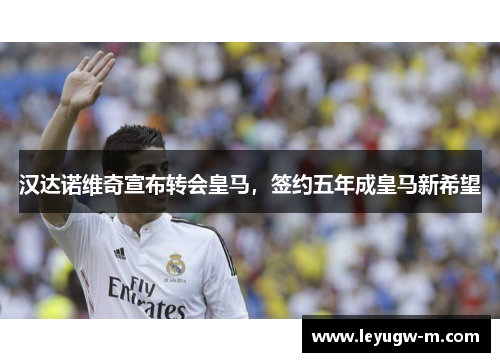 汉达诺维奇宣布转会皇马，签约五年成皇马新希望