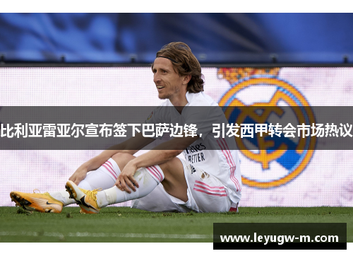 比利亚雷亚尔宣布签下巴萨边锋，引发西甲转会市场热议