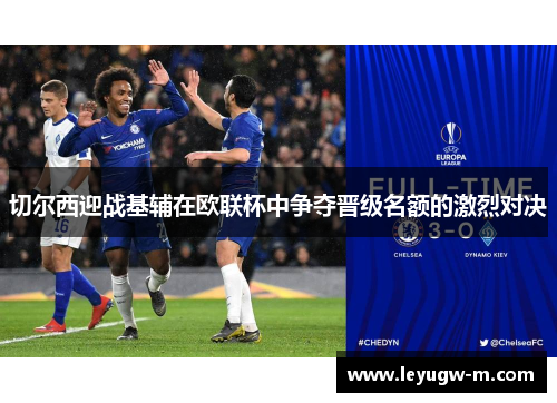 切尔西迎战基辅在欧联杯中争夺晋级名额的激烈对决