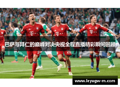 巴萨与拜仁的巅峰对决央视全程直播精彩瞬间回顾