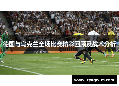 德国与乌克兰全场比赛精彩回顾及战术分析