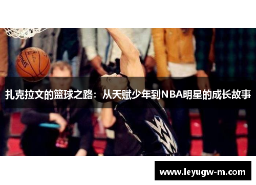 扎克拉文的篮球之路：从天赋少年到NBA明星的成长故事