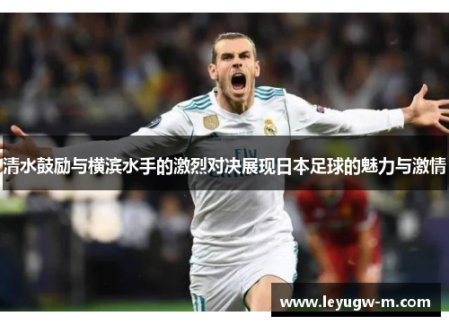 清水鼓励与横滨水手的激烈对决展现日本足球的魅力与激情