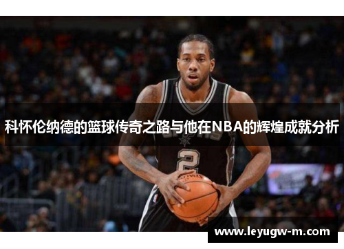 科怀伦纳德的篮球传奇之路与他在NBA的辉煌成就分析