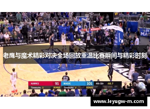 老鹰与魔术精彩对决全场回放重温比赛瞬间与精彩时刻