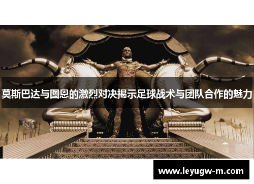 莫斯巴达与图恩的激烈对决揭示足球战术与团队合作的魅力