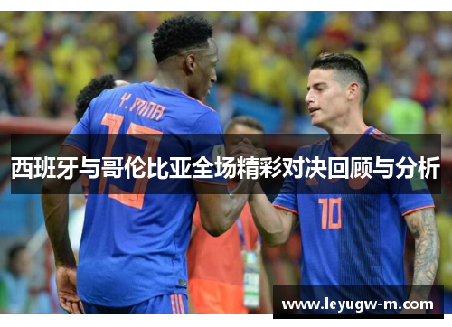 西班牙与哥伦比亚全场精彩对决回顾与分析