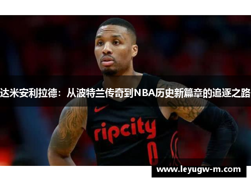 达米安利拉德：从波特兰传奇到NBA历史新篇章的追逐之路
