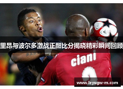 里昂与波尔多激战正酣比分揭晓精彩瞬间回顾