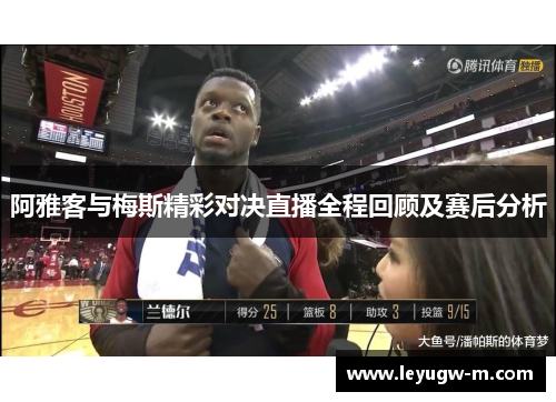 阿雅客与梅斯精彩对决直播全程回顾及赛后分析