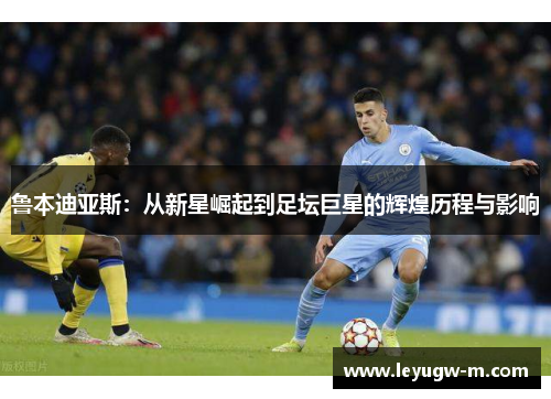 鲁本迪亚斯：从新星崛起到足坛巨星的辉煌历程与影响